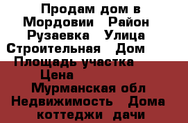 Продам дом в Мордовии › Район ­ Рузаевка › Улица ­ Строительная › Дом ­ 9 › Площадь участка ­ 10 › Цена ­ 4 500 000 - Мурманская обл. Недвижимость » Дома, коттеджи, дачи продажа   